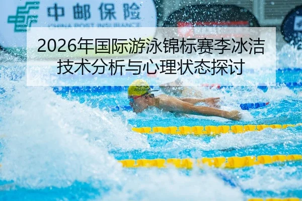 2026年国际游泳锦标赛李冰洁技术分析与心理状态探讨