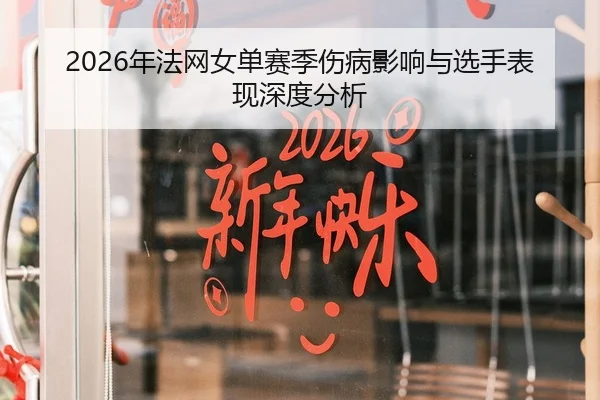 2026年法网女单赛季伤病影响与选手表现深度分析